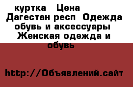куртка › Цена ­ 4 000 - Дагестан респ. Одежда, обувь и аксессуары » Женская одежда и обувь   